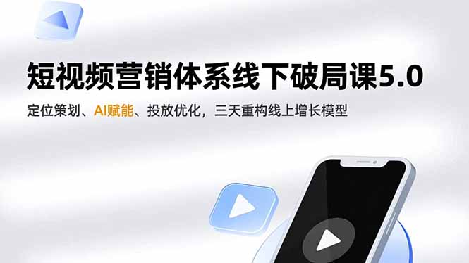 短视频营销体系线下破局课5.0，定位策划、AI赋能、投放优化，三天重构线上增长模型-小钱大课云网创