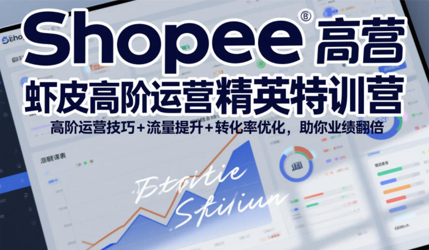Shopee虾皮高阶运营精英特训营，高阶运营技巧+流量提升+转化率优化，助你业绩翻倍-小钱大课云网创