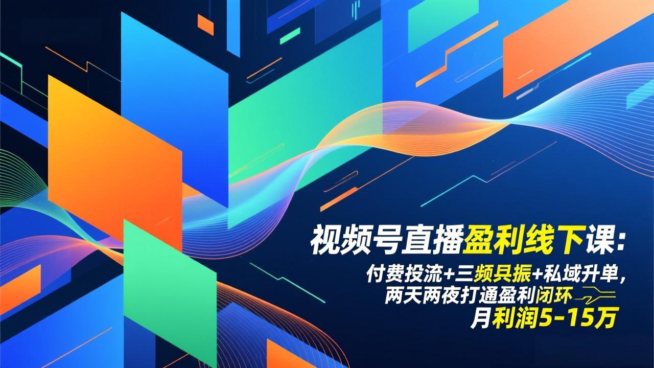 视频号直播盈利线下课：付费投流+三频共振+私域升单，两天两夜打通盈利闭环，月利润5-15万-小钱大课云网创
