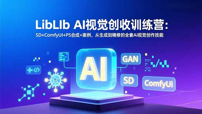 LibLIb AI视觉创收训练营：SD+ComfyUI+PS合成+案例，从生成到精修的全套AI视觉创作技能-小钱大课云网创