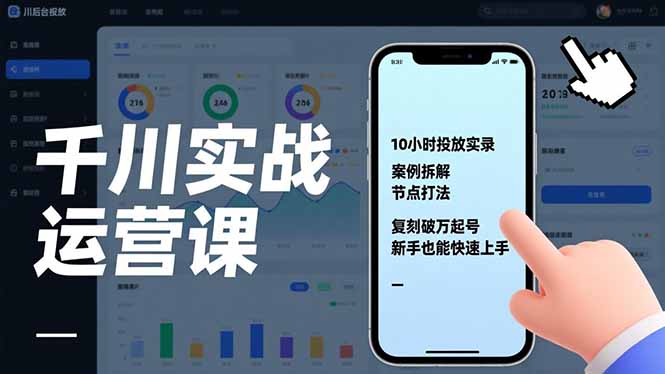 千川实战运营课，10小时投放实录、案例拆解、节点打法，复刻破万起号，新手也能快速上手-小钱大课云网创