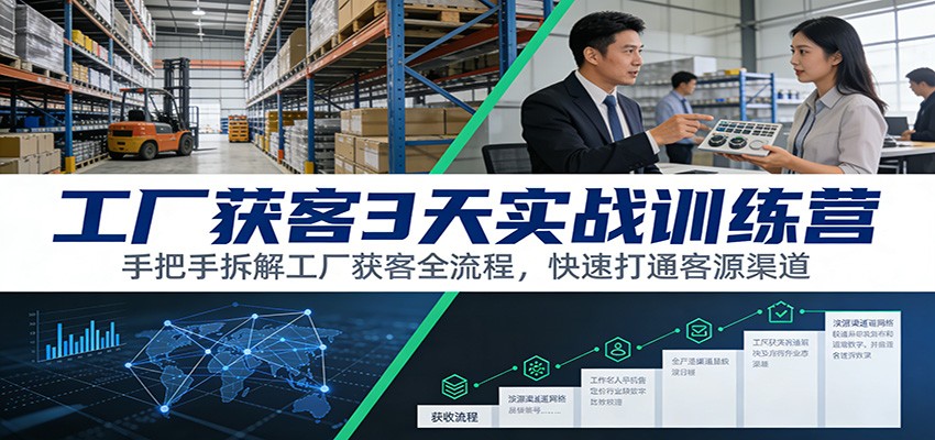 工厂获客3天实战训练营：手把手拆解工厂获客全流程，快速打通客源渠道-小钱大课云网创