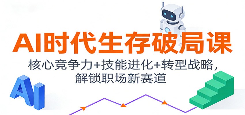 AI时代生存破局课：核心竞争力+技能进化+转型战略，解锁职场新赛道-小钱大课云网创