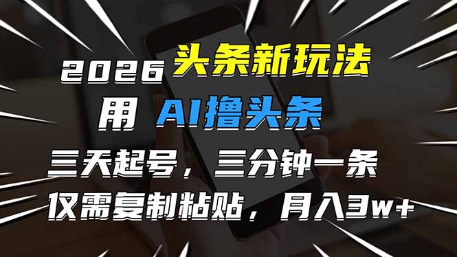 2026最新头条玩法，用AI撸头条，3天必起号，3分钟1条，只需要复制粘贴，简单月入3W+-小钱大课云网创