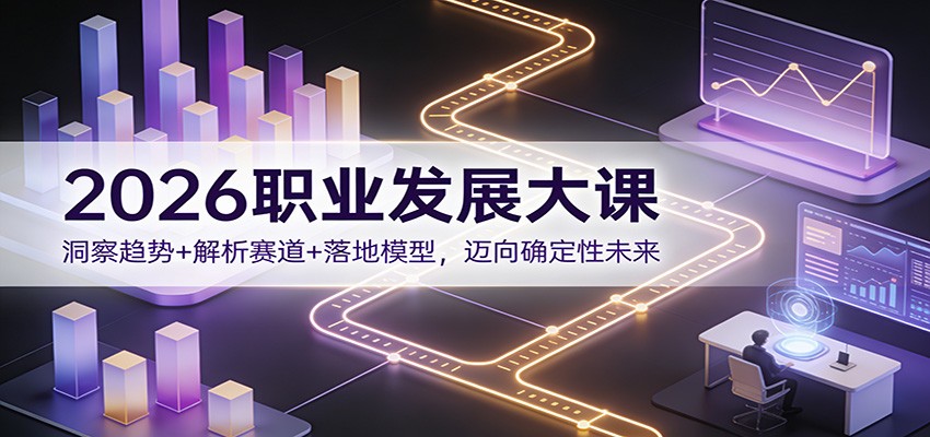 2026职业发展大课：洞察趋势+解析赛道+落地模型，迈向确定性未来-小钱大课云网创