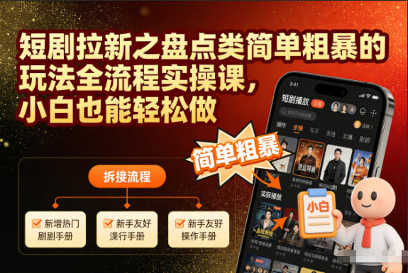 短剧拉新之盘点类简单粗暴的玩法全流程实操课，小白也能轻松做-小钱大课云网创