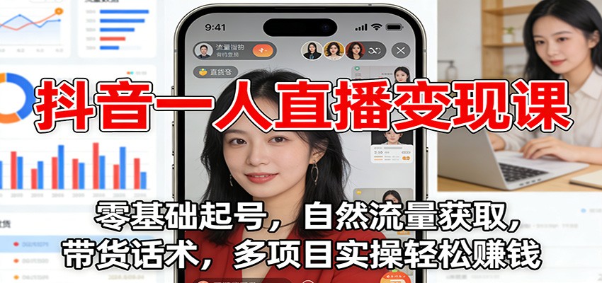 抖音一人直播变现课:零基础起号,自然流量获取,带货话术,多项目实操轻松赚钱-小钱大课云网创