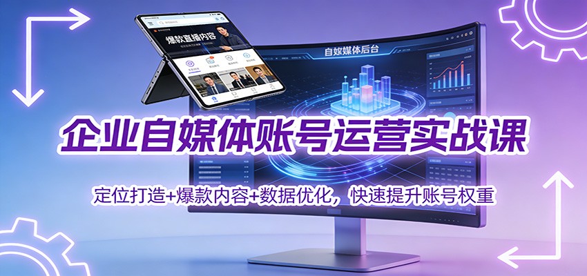企业自媒体账号运营实战课：定位打造+ 爆款内容+数据优化，快速提升账号权重-小钱大课云网创