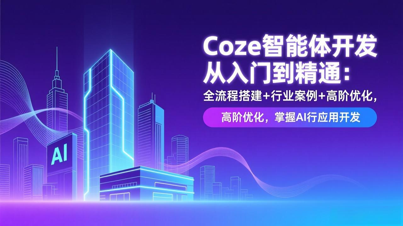 Coze智能体开发从入门到精通：全流程搭建+行业案例+高阶优化，掌握AI应用开发-小钱大课云网创