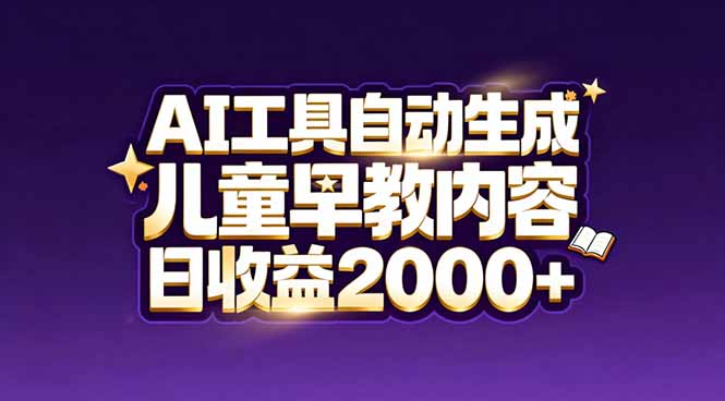 最新蓝海市场：AI工具自动生成儿童早教内容，新手也能做到日收益2000+-小钱大课云网创