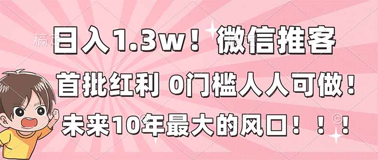 日入1.3w！微信推客，首批红利，未来10年最大的风口，0门槛，人人可做！-小钱大课云网创