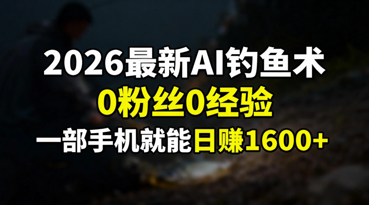 2026最新AI钓鱼术:0粉丝0经验，一部手机就能开启赚钱模式-小钱大课云网创