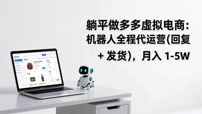 躺平做多多虚拟电商:机器人全程代运营(回复 + 发货-小钱大课云网创