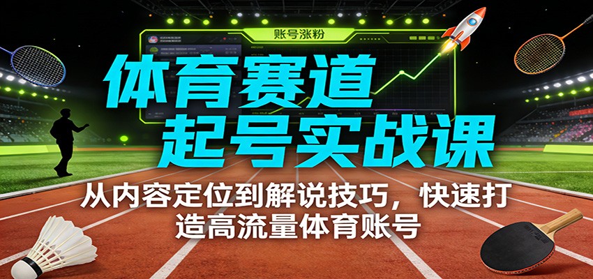 体育赛道起号实战课：从内容定位到解说技巧，快速打造高流量体育账号-小钱大课云网创