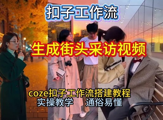 【一键生成街头采访视频工作流】2026保姆级教程来咯！Coze工作流一键搭，街头采访视频直接出片！-小钱大课云网创