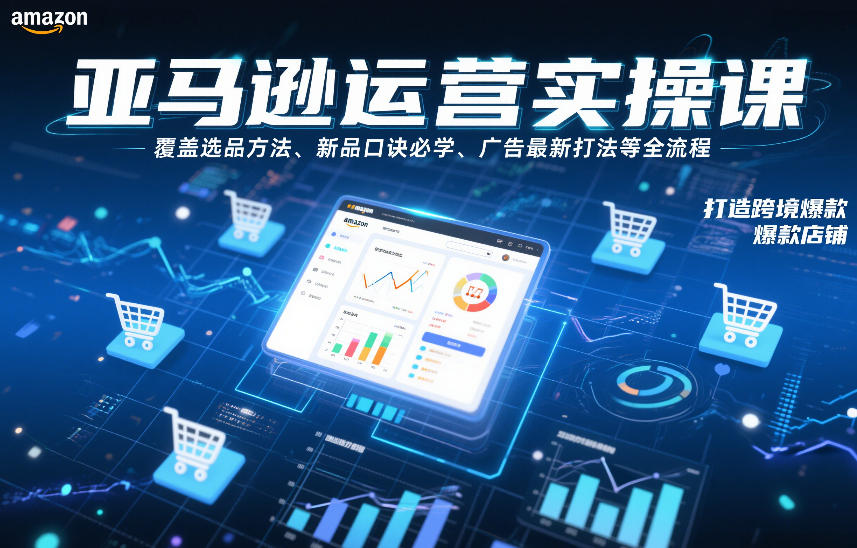 亚马逊运营实操课,覆盖选品方法、新品口诀必学、广告最新打法等全流程,打造跨境爆款店铺-小钱大课云网创