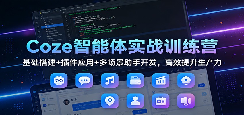 Coze智能体实战训练营：基础搭建+插件应用+多场景助手开发，高效提升生产力-小钱大课云网创
