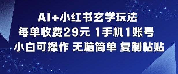 AI+小红书玄学玩法，每单收费29米，1手机1账号，小白可操作，无脑简单复制粘贴-小钱大课云网创