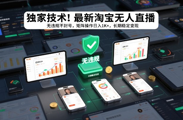 独家技术！最新淘宝无人直播：无违规不封号，矩阵操作日入1K+，长期稳定变现【揭秘】-小钱大课云网创