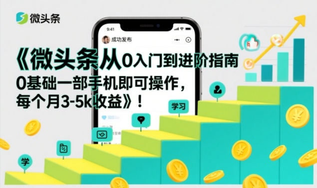 微头条从0入门到进阶指南，0基础一部手机即可操作，每个月3-5k收益-小钱大课云网创