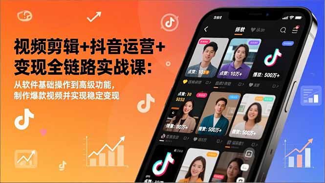 视频剪辑+抖音运营+变现全链路实战课：从软件基础操作到高级功能，制作爆款视频并实现稳定变现-小钱大课云网创