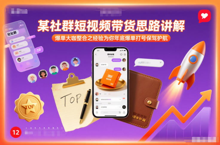 某社群短视频带货思路讲解，爆单大咖整合之经验为你年底爆单打号保驾护航-小钱大课云网创