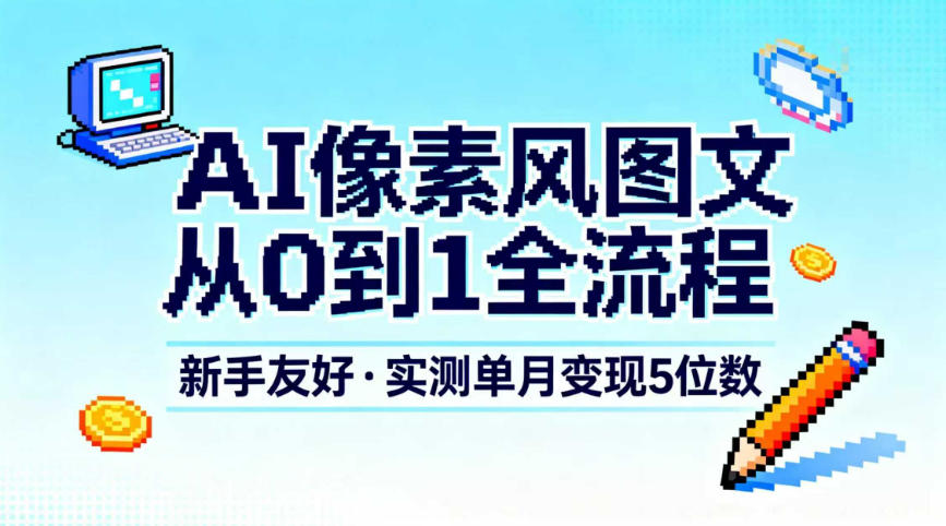 AI像素风图文从0到1全流程，新手友好，实测单月变现5位数-小钱大课云网创