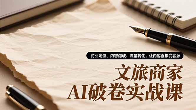 文旅商家AI破卷实战课,商业定位、内容爆破、流量转化,让内容直接变客源-小钱大课云网创