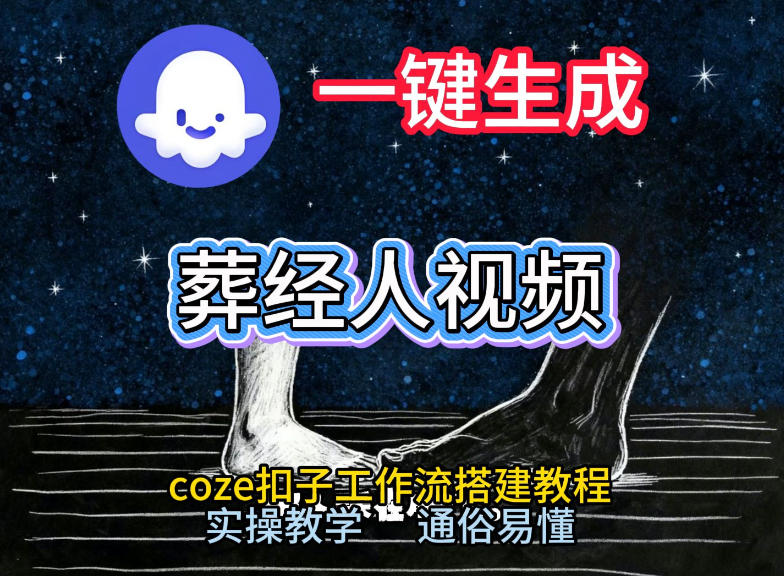 通过Coze工作流,一键生成《葬经人》爆火短视频,实操搭建教学课,通俗易懂-小钱大课云网创