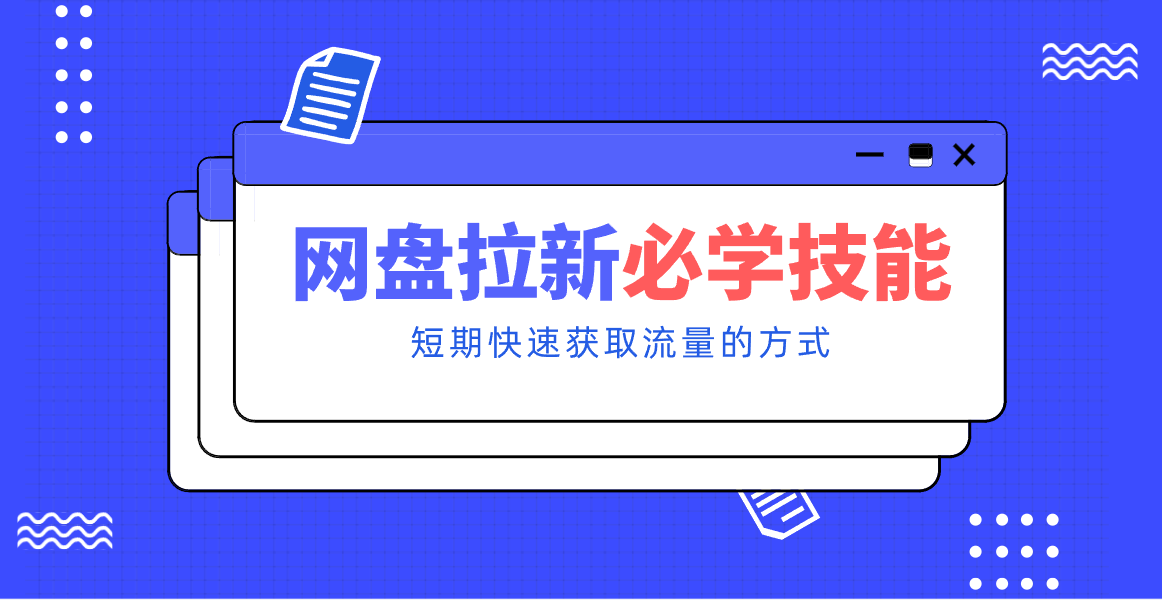 新手零门槛！网盘拉新实用教程攻略，新手也能快速上手，搭建可持续的赚钱渠道。-小钱大课云网创