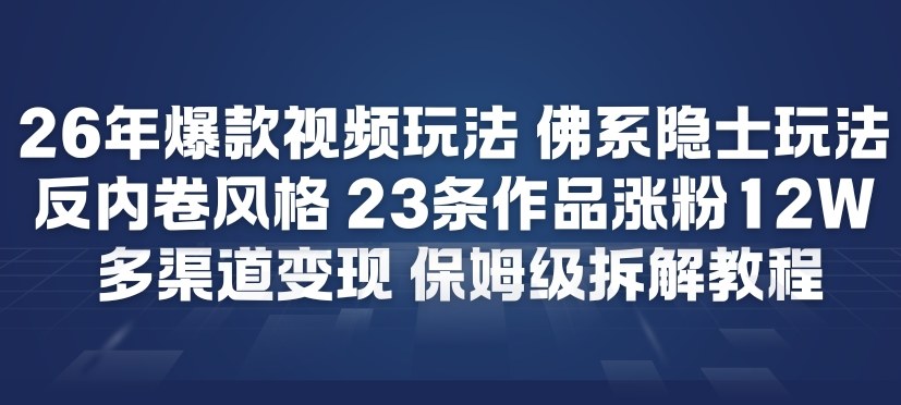 26年爆款短视频玩法，佛系隐士玩法，反内卷视频风格，23条作品涨粉12W，多渠道变现-小钱大课云网创