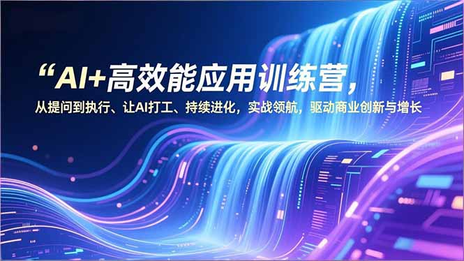 AI+高效能应用训练营，从提问到执行、让AI打工、持续进化，实战领航，驱动商业创新与增长-小钱大课云网创
