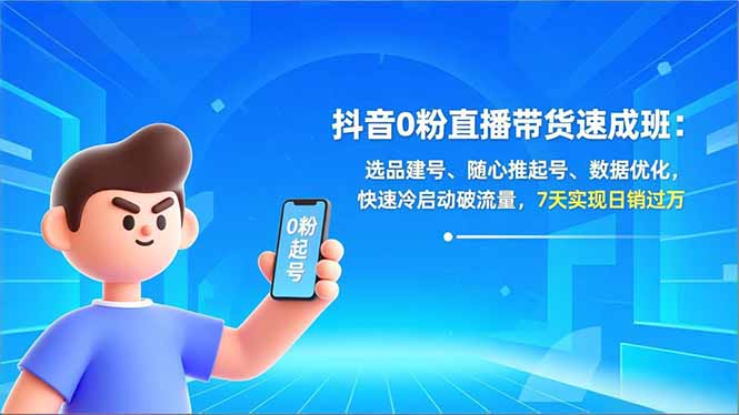 抖音0粉直播带货速成班：选品建号、随心推起号、数据优化，快速冷启动破流量，7天实现日销过万-小钱大课云网创