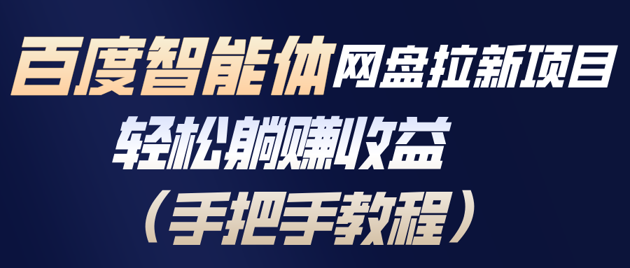 百度智能体网盘拉新项目，轻松躺赚收益(手把手教程-小钱大课云网创