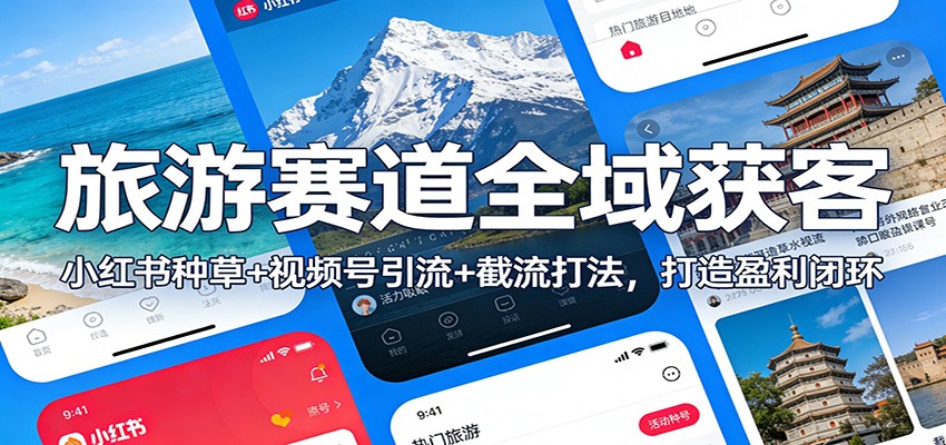 旅游赛道全域获客：小红书种草+视频号引流+截流打法，打造盈利闭环-小钱大课云网创