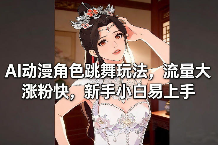 AI动漫角色跳舞玩法，流量大涨粉快，新手小白易上手-小钱大课云网创