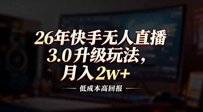 26年快手无人直播3.0升级玩法，低成本高回报，月入2w+-小钱大课云网创