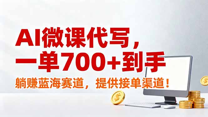 AI微课代写，一单700+到手，躺赚蓝海赛道，提供接单渠道！-小钱大课云网创