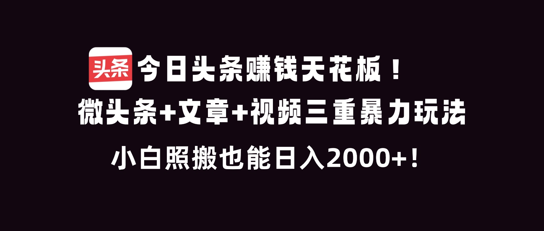 今日头条赚钱天花板！微头条+文章+视频三重暴利玩法，小白照搬也能日人2000+-小钱大课云网创