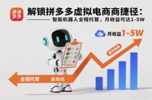 解锁拼多多虚拟电商捷径：智能机器人全程托管，月收益可达1-5W【揭秘】-小钱大课云网创