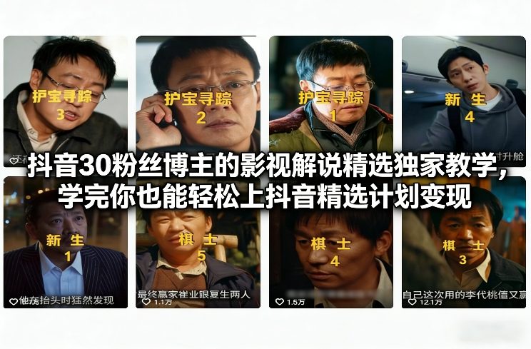 抖音30粉丝博主的影视解说精选独家教学，学完你也能轻松上抖音精选计划变现-小钱大课云网创