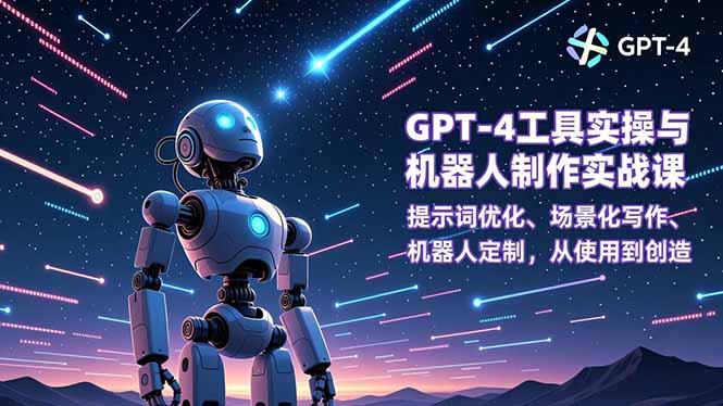 GPT-4工具实操与机器人制作实战课：提示词优化、场景化写作、机器人定制，从使用到创造-小钱大课云网创