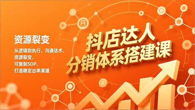 抖店达人分销体系搭建课,从逻辑到执行、沟通话术、资源裂变,可复制SOP,打造稳定出单渠道-小钱大课云网创