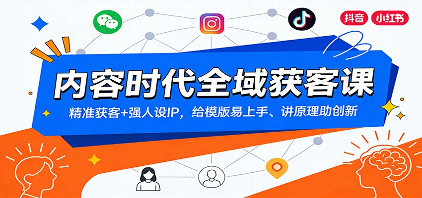 内容时代全域获客课：精准获客+强人设IP，给模版易上手、讲原理助创新-小钱大课云网创