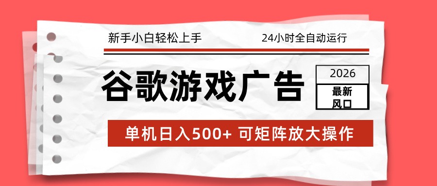 2026最新谷歌游戏广告 单机日入500+ 24小时全自动运行，新手小白轻松玩转-小钱大课云网创