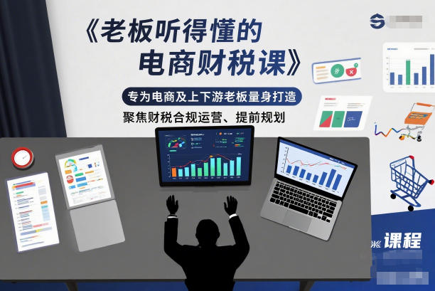 老板听得懂的电商财税课，专为电商及上下游老板量身打造，聚焦财税合规运营、提前规划-小钱大课云网创