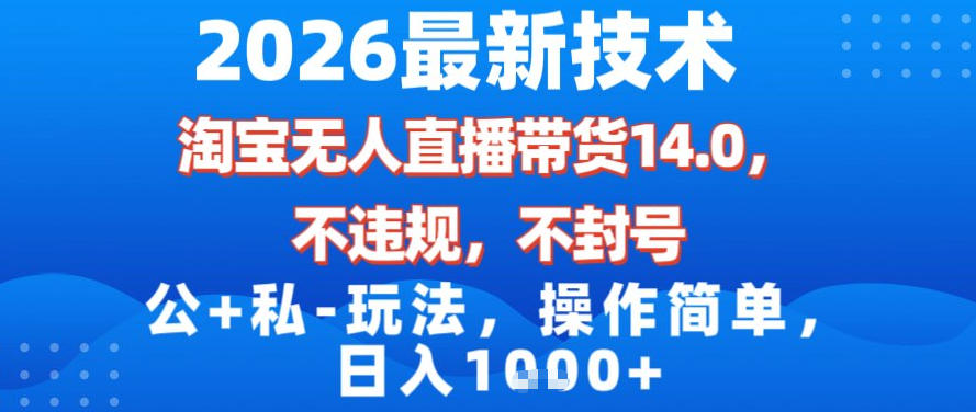 2026最新技术，淘宝无人直播带货14.0，不封号，不违规，公+私玩法，操作简单，日入1k【揭秘】-小钱大课云网创