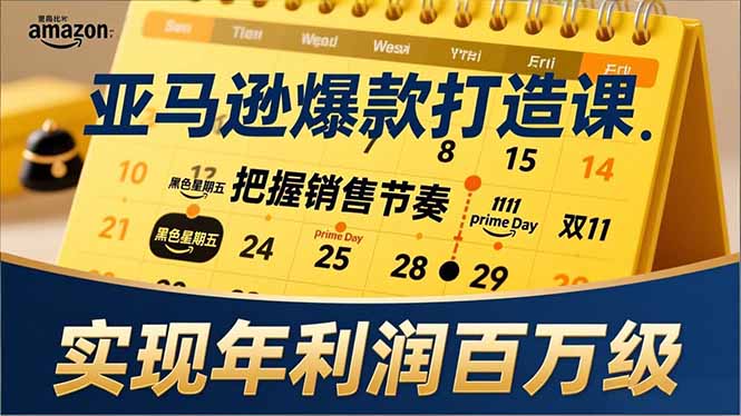 亚马逊爆款打造课，大促节点、全年规划、淡旺季打法，把握销售节奏，实现年利润百万级-小钱大课云网创