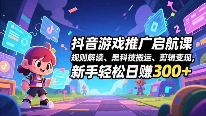 抖音游戏推广启航课,规则解读、黑科技搬运、剪辑变现,新手轻松日赚300+-小钱大课云网创