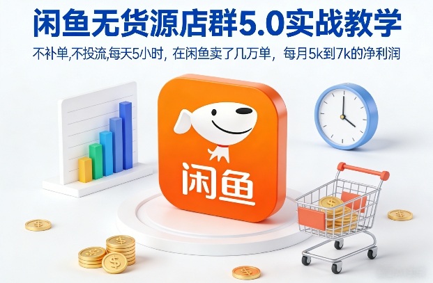 闲鱼无货源店群5.0实战教学，不补单，不投流，每天5小时，在闲鱼卖了几万单，每月5k到7k的净利润-小钱大课云网创